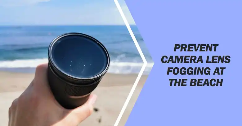 How to keep camera lens from fogging up at the beach